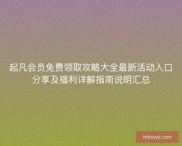 起凡会员免费领取攻略大全最新活动入口分享及福利详解指南说明汇总