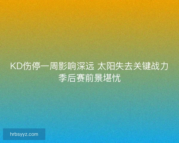 KD伤停一周影响深远 太阳失去关键战力季后赛前景堪忧