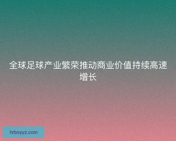 全球足球产业繁荣推动商业价值持续高速增长